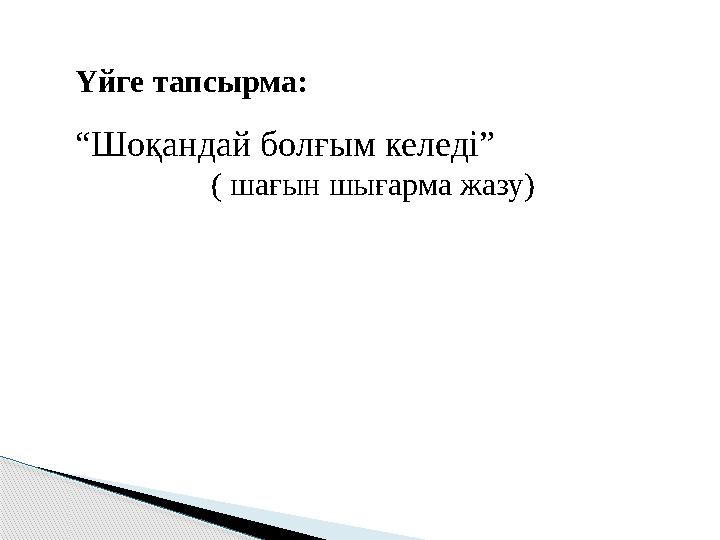 Үйге тапсырма: “ Шоқандай болғым келеді” ( шағын шығарма жазу)