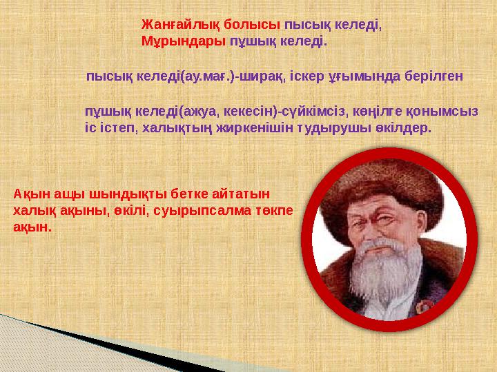 Ақын ащы шындықты бетке айтатын халық ақыны, өкілі, суырыпсалма төкпе ақын. пысық келеді(ау.мағ.)-ширақ, іскер ұғымында берілг