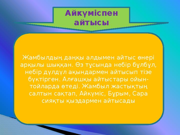 Айкүміспен айтысы Жамбылдың даңқы алдымен айтыс өнері арқылы шыққан. Өз тұсында небір бұлбұл, небір дүлдүл ақындармен айтысып