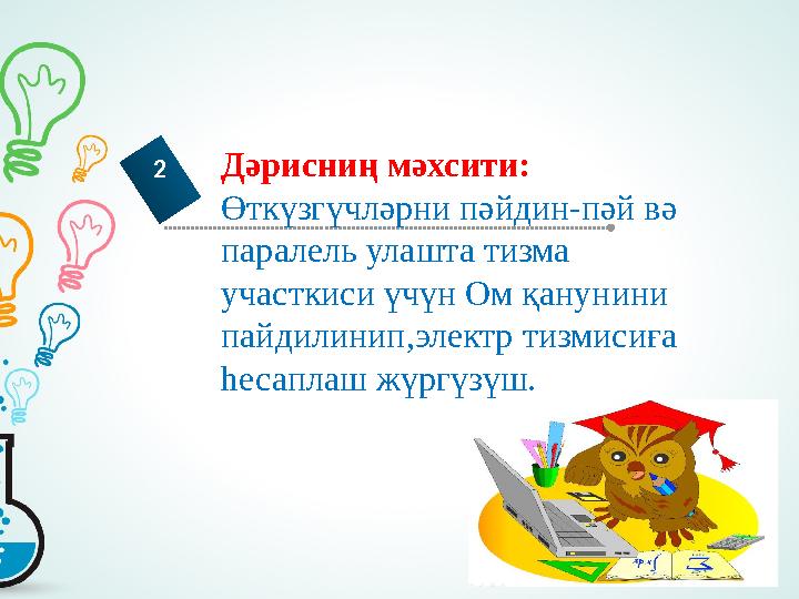 Дәрисниң мәхсити: Өткүзгүчләрни пәйдин-пәй вә паралель улашта тизма участкиси үчүн Ом қанунини пайдилинип,электр тизмиси