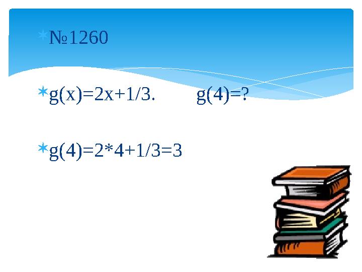  № 1260  g ( x )=2 x +1/3. g (4)=?  g (4)=2*4+1/3=3