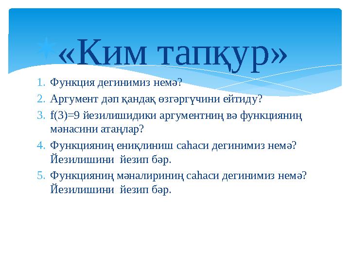 «Ким тапқур» 1. Функция дегинимиз немә? 2. Аргумент дәп қандақ өзгәргүчини ейтиду? 3. f(3)=9 йезилишидики аргументниң вә функ