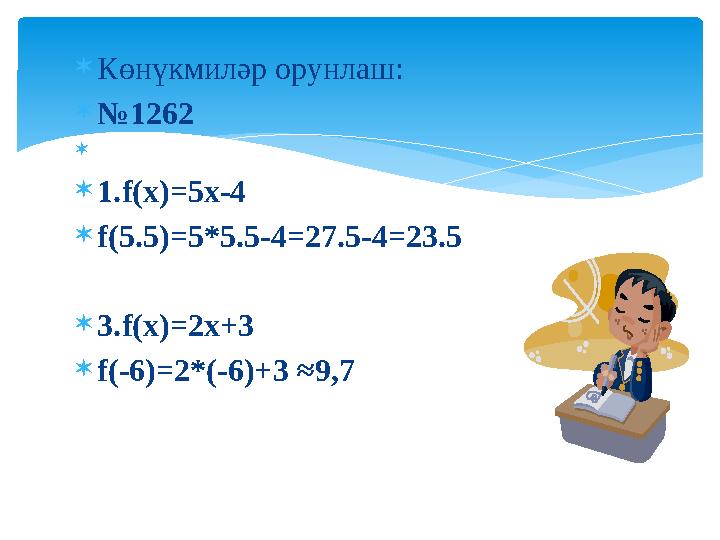  Көнүкмиләр орунлаш:  № 1262   1.f(x)=5x-4  f(5.5)=5*5.5-4=27.5-4=23.5  3.f(x)=2x+3  f(-6)=2*(-6)+3 ≈ 9 , 7