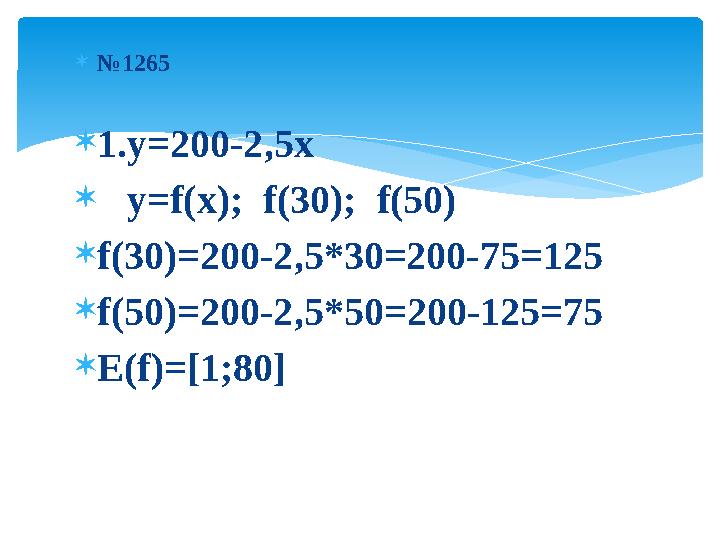  № 1265  1.y=200-2 , 5x  y=f(x) ; f(30) ; f(50)  f(30)=200-2 , 5*30=200-75=125  f(50)=200-2 , 5 * 50=200-125=75 