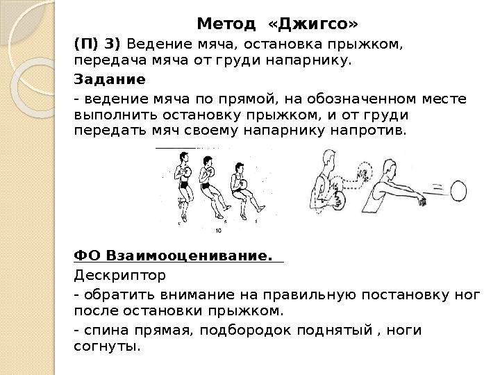 Метод «Джигсо» (П) 3) Ведение мяча, остановка прыжком, передача мяча от груди напарнику. Задание - ведение мяча по прямой, на