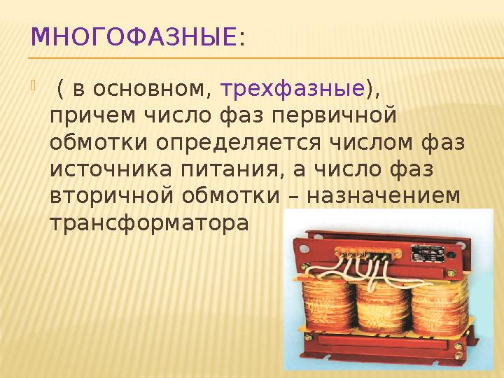 МНОГОФАЗНЫЕ :  ( в основном, трехфазные ), причем число фаз первичной обмотки определяется числом фаз источника питания,