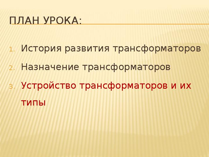 ПЛАН УРОКА : 1. История развития трансформаторов 2. Назначение трансформаторов 3. Устройство трансформаторов и их типы