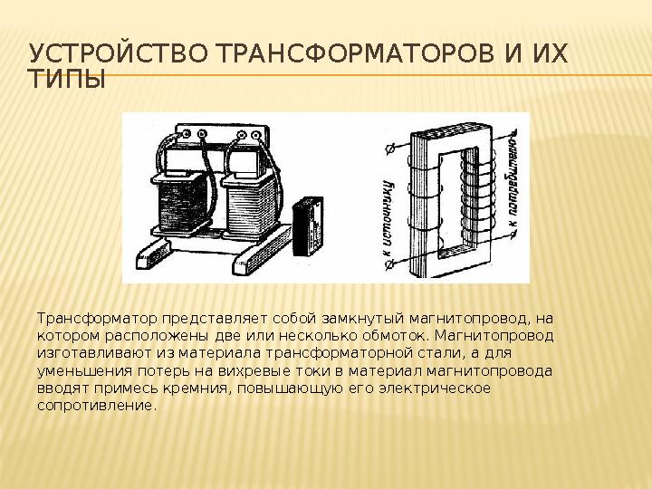 УСТРОЙСТВО ТРАНСФОРМАТОРОВ И ИХ ТИПЫ Трансформатор представляет собой замкнутый магнитопровод, на котором расположены две или