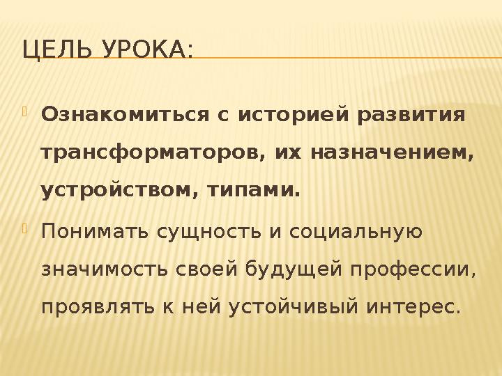 ЦЕЛЬ УРОКА:  Ознакомиться с историей развития трансформаторов, их назначением, устройством, типами.  Понимать сущность и со