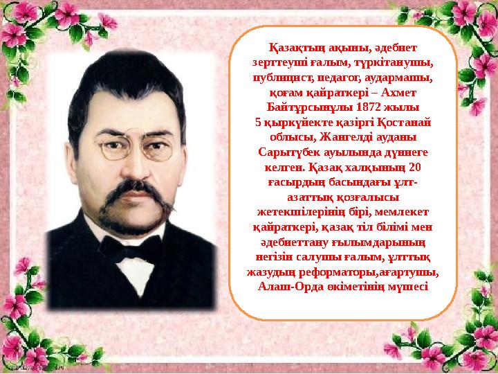 Қазақтың ақыны, әдебиет зерттеуші ғалым, түркітанушы, публицист, педагог, аудармашы, қоғам қайраткері – Ахмет Байтұрсынұлы 1