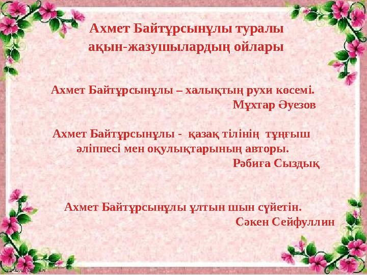 Ахмет Байтұрсынұлы туралы ақын-жазушылардың ойлары Ахмет Байтұрсынұлы – халықтың рухи көсемі.