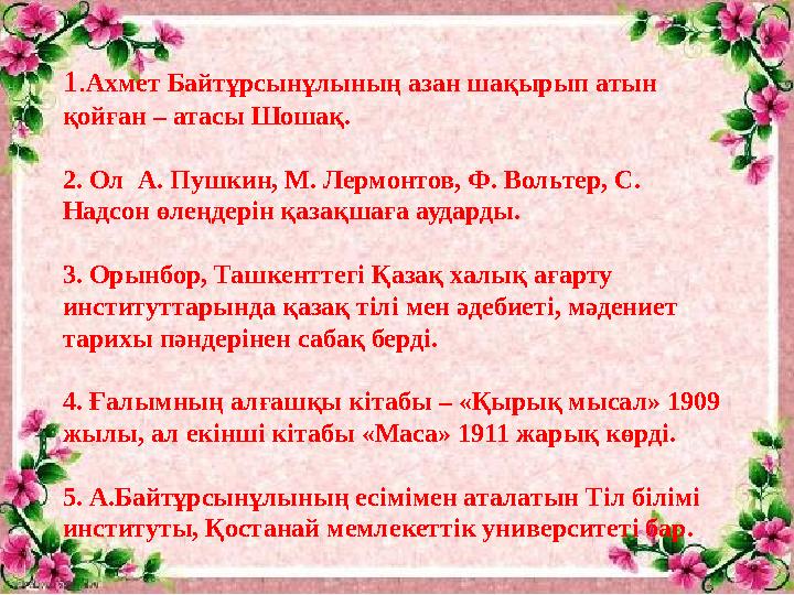 1. Ахмет Байтұрсынұлының азан шақырып атын қойған – атасы Шошақ. 2. Ол А. Пушкин, М. Лермонтов, Ф. Вольтер, С. Надсон өлеңд
