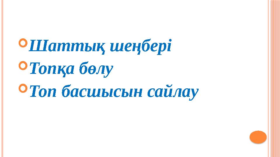  Шаттық шеңбері  Топқа бөлу  Топ басшысын сайлау