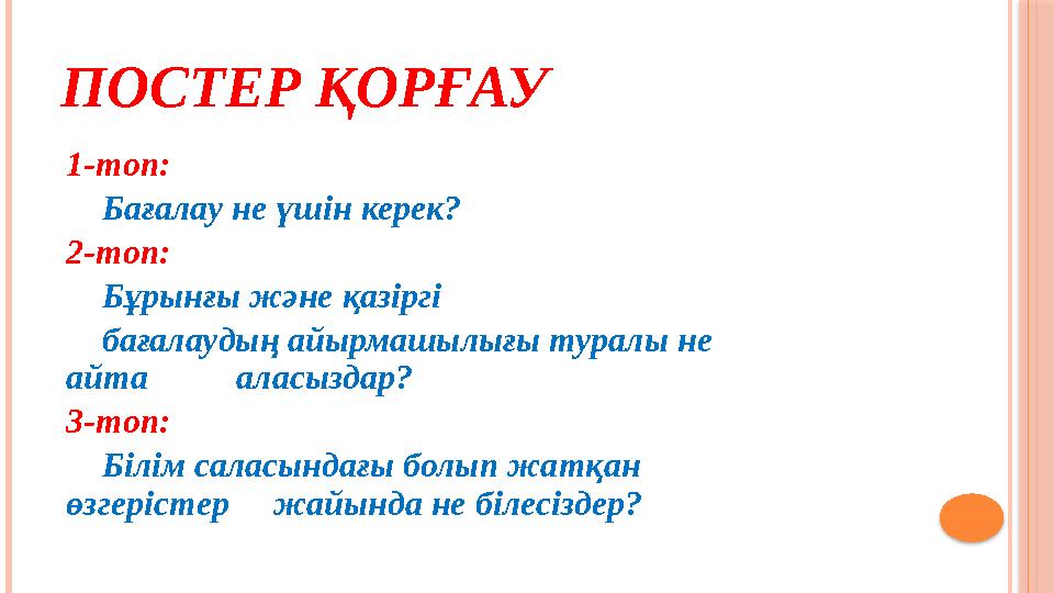 ПОСТЕР ҚОРҒАУ 1-топ: Бағалау не үшін керек? 2-топ: Бұрынғы және қазіргі бағалаудың айырмашылығы ту