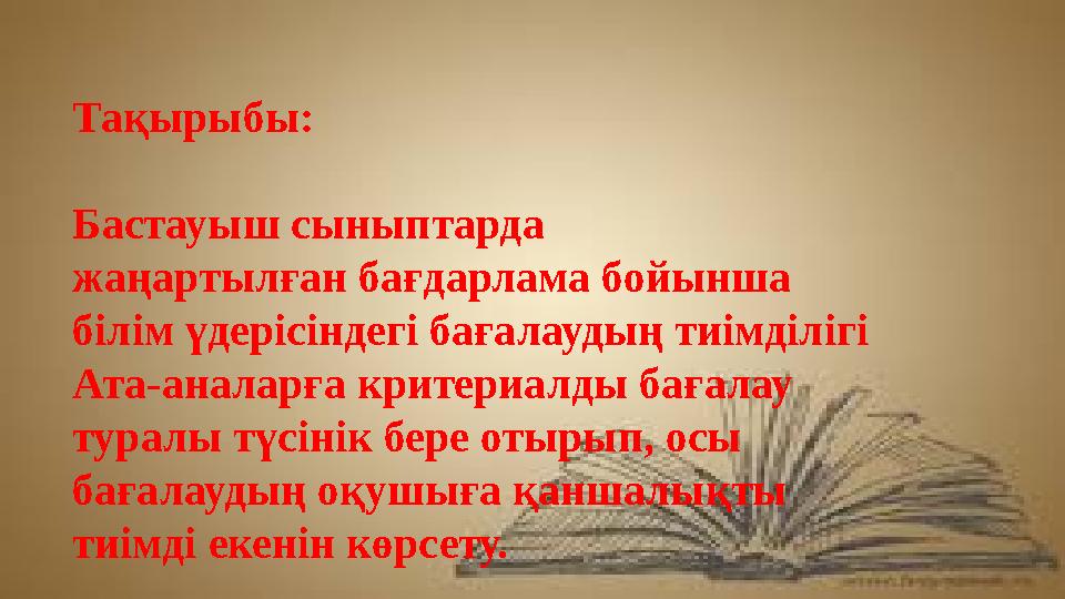 Тақырыбы: Бастауыш сыныптарда жаңартылған бағдарлама бойынша білім үдерісіндегі бағалаудың тиімділігі Ата-аналарға критериалды