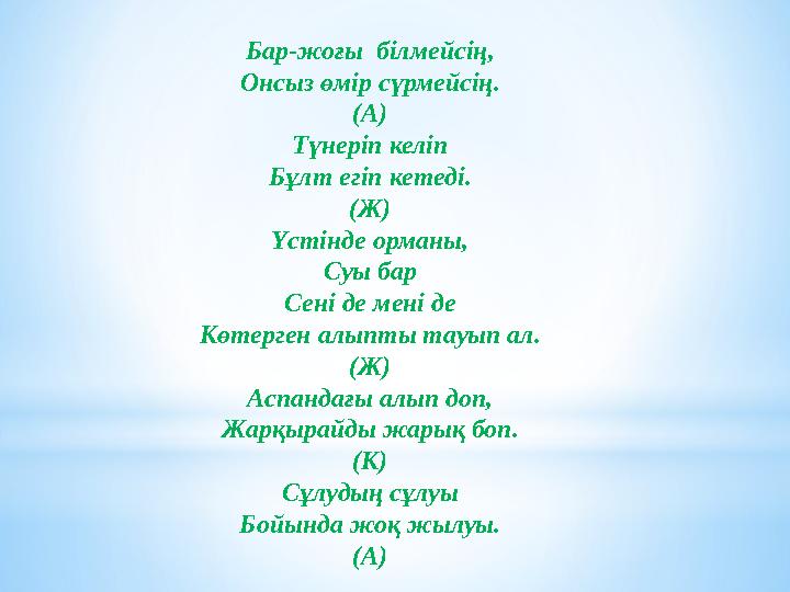 Бар-жоғы білмейсің, Онсыз өмір сүрмейсің. (А) Түнеріп келіп Бұлт егіп кетеді. (Ж) Үстінде орманы, Суы бар Сені де мені де Көтер