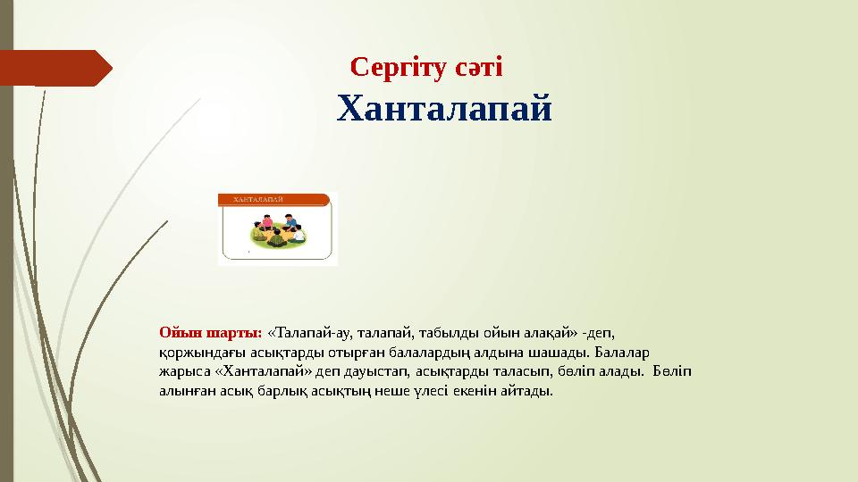 Сергіту сәті Ханталапай Ойын шарты: «Талапай-ау, талапай, табылды ойын алақай» -деп, қоржындағы асықтарды отырған балала