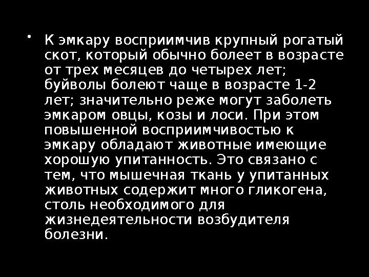 К эмкару восприимчив крупный рогатый скот, который обычно болеет в возрасте от трех месяцев до четырех лет; буйволы болеют