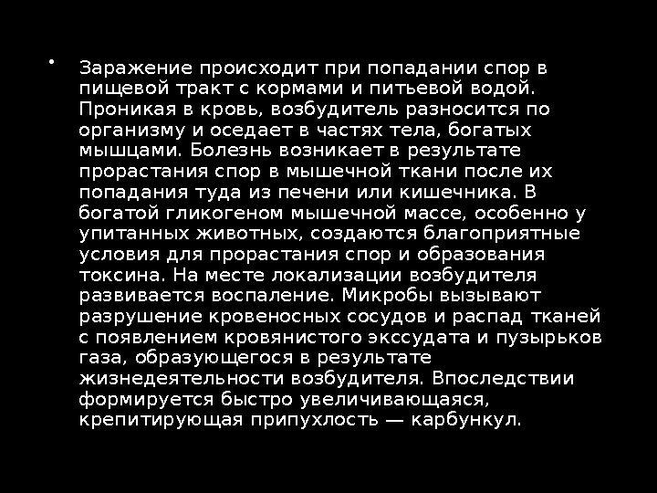  Заражение происходит при попадании спор в пищевой тракт с кормами и питьевой водой. Проникая в кровь, возбудитель разносится