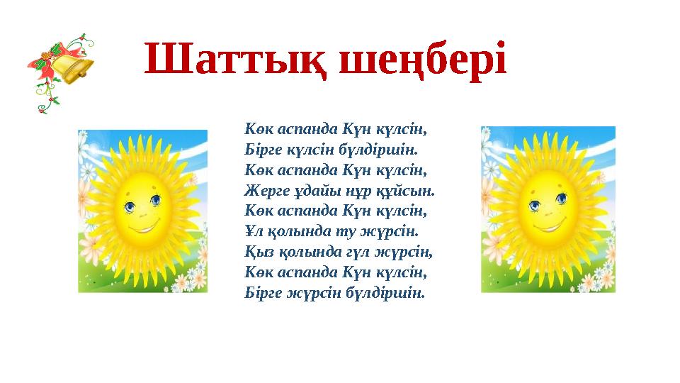 Шаттық шеңбері Көк аспанда Күн күлсін, Бірге күлсін бүлдіршін. Көк аспанда Күн күлсін, Жерге ұдайы нұр құйсын. Көк аспанда Күн к