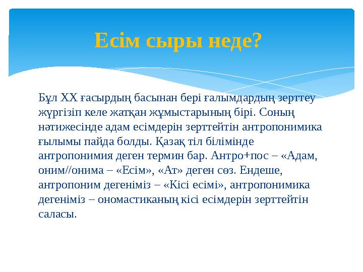 Бұл ХХ ғасырдың басынан бері ғалымдардың зерттеу жүргізіп келе жатқан жұмыстарының бірі. Соның нәтижесінде адам есімдерін зерт