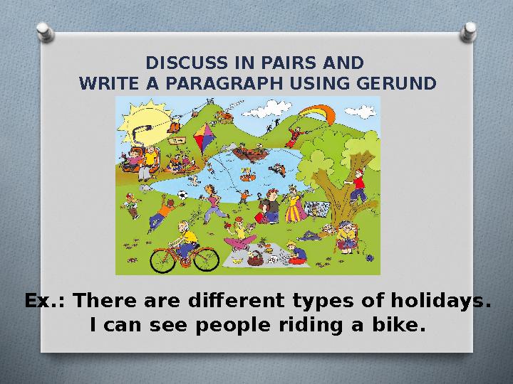 DISCUSS IN PAIRS AND WRITE A PARAGRAPH USING GERUND Ex.: There are different types of holidays. I can see people riding a bik