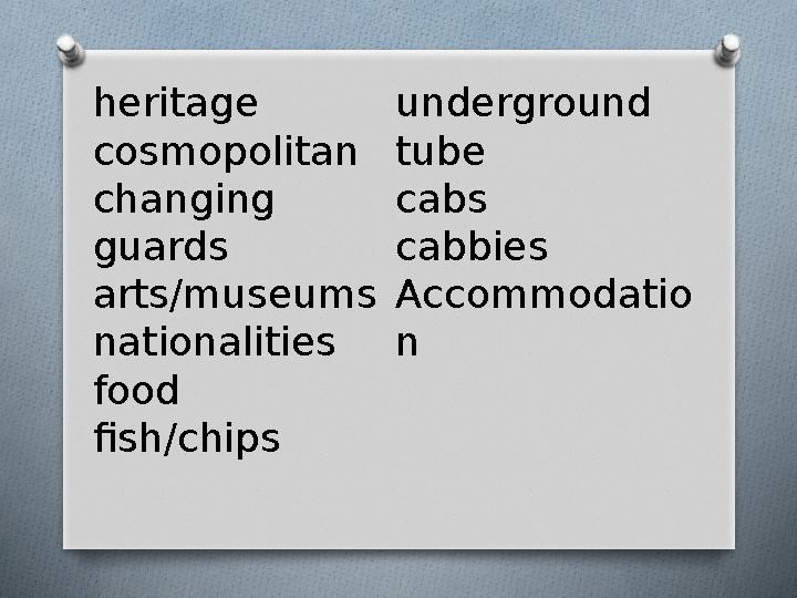 heritage cosmopolitan changing guards arts/museums nationalities food fish/chips underground tube cabs cabbies Accommodatio n