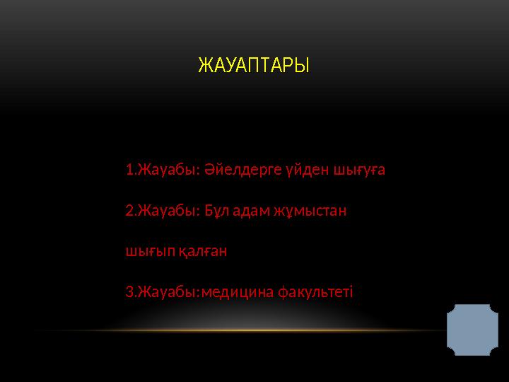 ЖАУАПТАРЫ 1.Жауабы: Әйелдерге үйден шығуға 2.Жауабы: Бұл адам жұмыстан шығып қалған 3.Жауабы:медицина факультеті