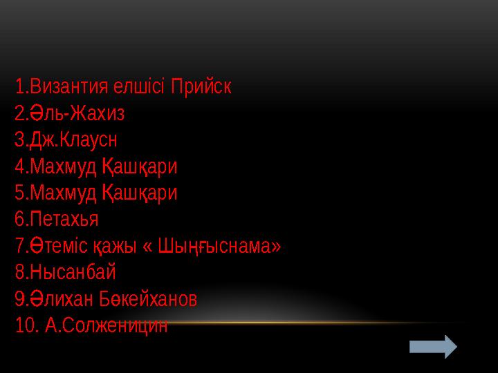 1.Византия елшісі Прийск 2. ль-ЖахизӘ 3.Дж.Клаусн 4.Махмуд аш ари Қ қ 5.Махмуд аш ари Қ қ 6.Петахья 7. теміс ажы « Шы ыснама