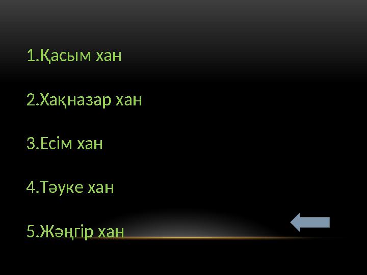 1. Қасым хан 2. Хақназар хан 3. Есім хан 4. Тәуке хан 5. Жәңгір хан