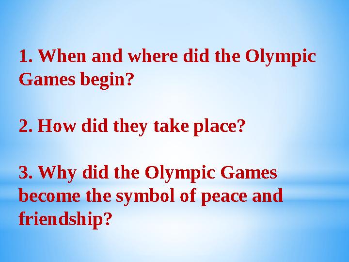 1. When and where did the Olympic Games begin? 2. How did they take place? 3. Why did the Olympic Games become the symbol of