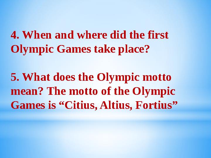 4. When and where did the first Olympic Games take place? 5. What does the Olympic motto mean? The motto of the Olympic Game