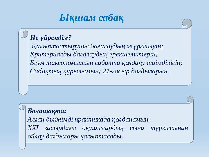 Ықшам сабақ Не үйрендім? Қалыптастырушы бағалаудың жүргізілуін; Критериалды бағалаудың ерекшеліктерін; Блум таксономиясын са