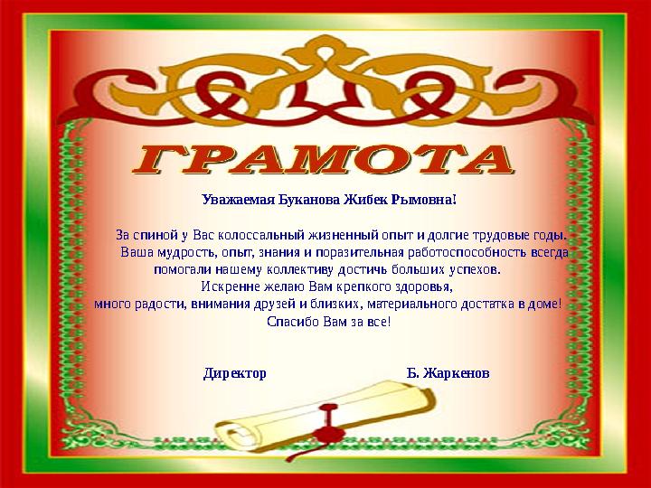 Уважаемая Буканова Жибек Рымовна! За спиной у Вас колоссальный жизненный опыт и долгие трудовые годы . Ваша