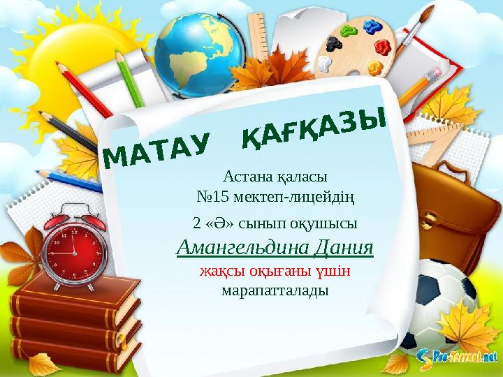 М А Т А У Қ А Ғ Қ А З ЫАстана қаласы № 15 мектеп-лицейдің 2 «Ә» сынып оқушысы Амангельдина Дания жақсы оқығаны үшін марапа