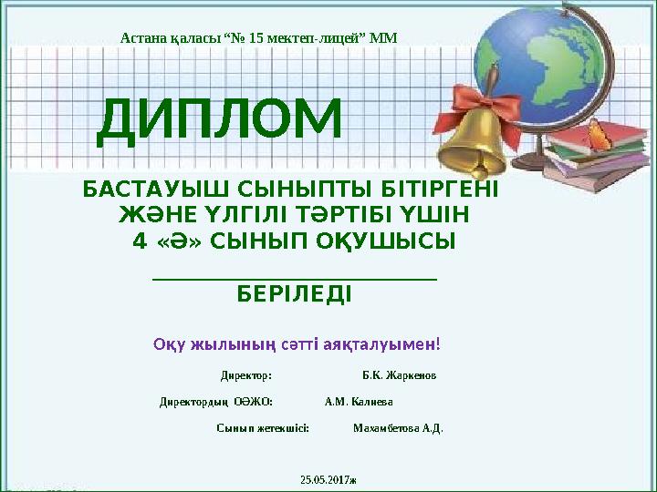 ДИПЛОМ БАСТАУЫШ СЫНЫПТЫ БІТІРГЕНІ ЖӘНЕ ҮЛГІЛІ ТӘРТІБІ ҮШІН 4 «Ә» СЫНЫП ОҚУШЫСЫ __________________________ БЕРІЛЕДІ Директор: