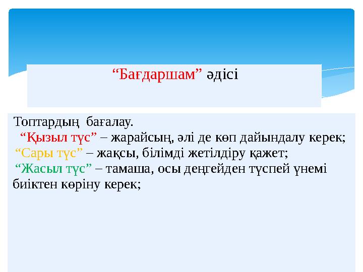 Топтардың бағалау. “ Қызыл түс” – жарайсың, әлі де көп дайындалу керек; “ Сары түс” – жақсы, білімді жетілдіру қажет;