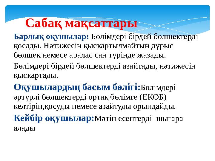 Сабақ мақсаттары Барлық оқушылар: Бөлімдері бірдей бөлшектерді қосады. Нәтижесін қысқартылмайтын дұрыс бөлшек немесе
