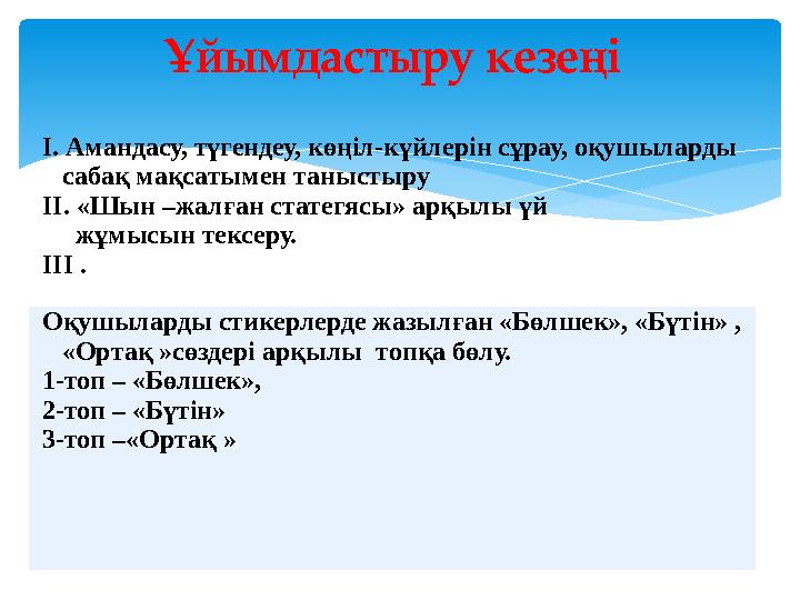 Ұйымдастыру кезеңі I. Амандасу, түгендеу, көңіл-күйлерін сұрау, оқушыларды сабақ мақсатымен таныстыру II. «Шын –жалған статегя