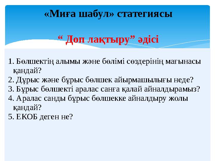 «Миға шабул» статегиясы “ Доп лақтыру” әдісі 1. Бөлшектің алымы және бөлімі сөздерінің мағынасы қандай? 2. Дұрыс және б