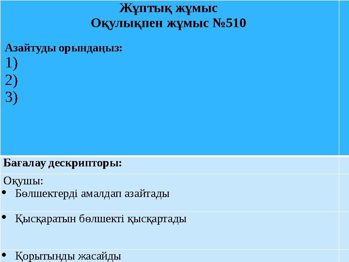 Жұптық жұмыс Оқулықпен жұмыс №510 Азайтуды орындаңыз: 1) 2) 3) Бағалау дескрипторы: Оқушы:  Бөлшектерді амалдап аза