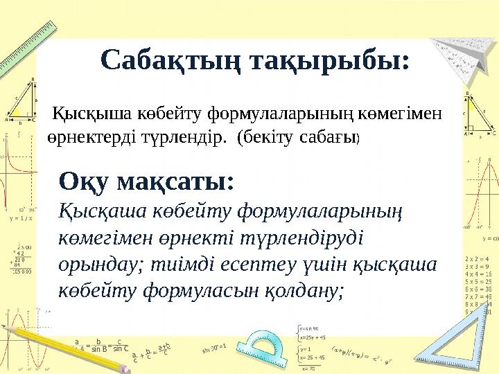 Сабақтың тақырыбы: Қысқыша көбейту формулаларының көмегімен өрнектерді түрлендір. (бекіту сабағы ) Оқу мақсаты: Қысқаша к