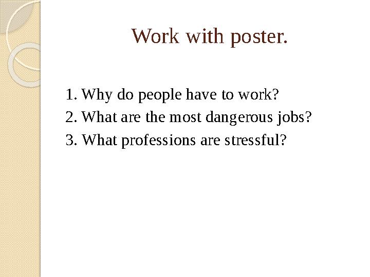Work with poster. 1. Why do people have to work? 2. What are the most dangerous jobs? 3. What professions are stressful?
