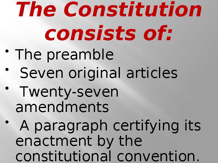 The Constitution consists of :  The preamble  S even original articles  T wenty-seven amendments  A paragraph cert