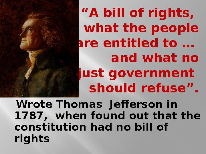 “ A bill of rights, is what the people are entitled to … and what no just government should refuse”. Wrote Thomas Je