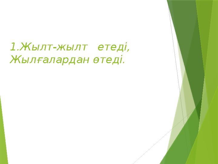 1.Жылт-жылт етеді, Жылғалардан өтеді.
