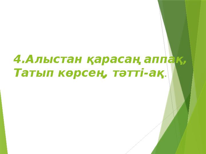 4.Алыстан қарасаң аппақ, Татып көрсең, тәтті-ақ .
