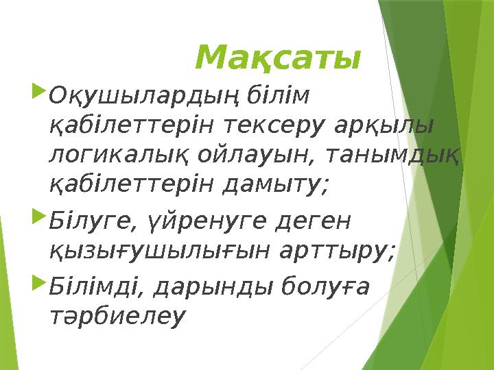 Мақсаты  Оқушылардың білім қабілеттерін тексеру арқылы логикалық ойлауын, танымдық қабілеттерін дамыту;