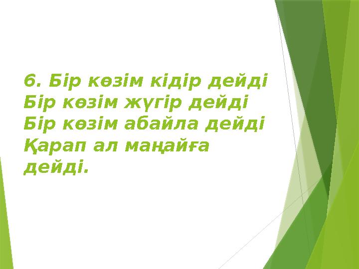 6. Бір көзім кідір дейді Бір көзім жүгір дейді Бір көзім абайла дейді Қарап ал маңайға дейді.