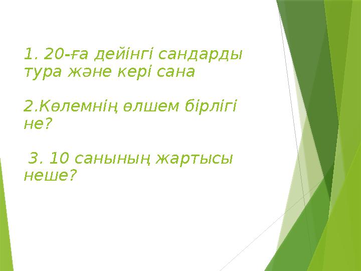 1. 20-ға дейінгі сандарды тура және кері сана 2.Көлемнің өлшем бірлігі не? 3. 10 санының жартысы неше?